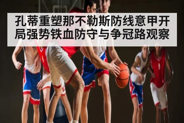 孔蒂重塑那不勒斯防线意甲开局强势铁血防守与争冠路观察 | kaiyun