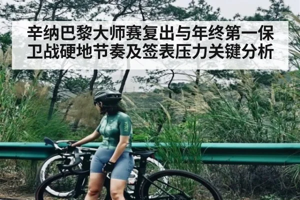辛纳巴黎大师赛复出与年终第一保卫战硬地节奏及签表压力关键分析 | kaiyun