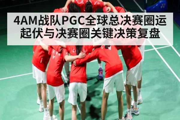 4AM战队PGC全球总决赛圈运起伏与决赛圈关键决策复盘