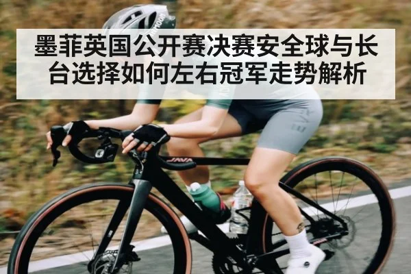 墨菲英国公开赛决赛安全球与长台选择如何左右冠军走势解析 - kaiyun